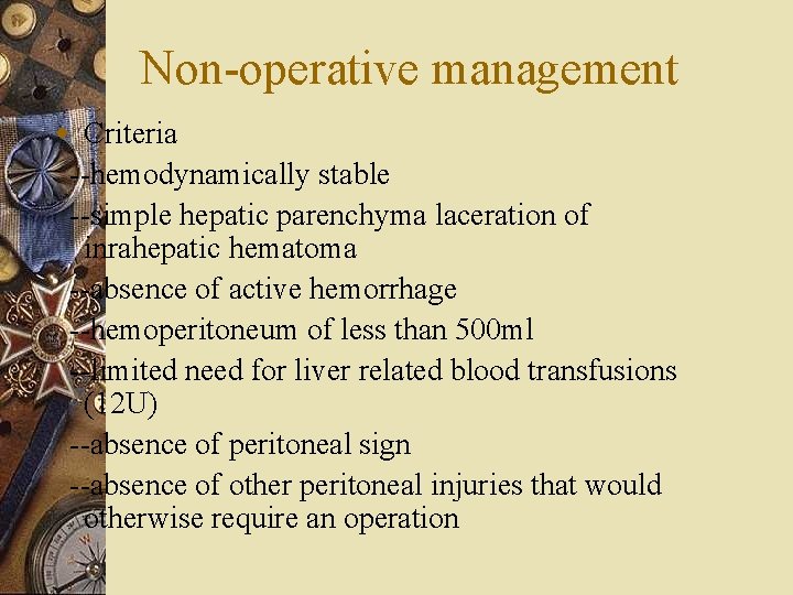 Non-operative management w Criteria --hemodynamically stable --simple hepatic parenchyma laceration of inrahepatic hematoma --absence