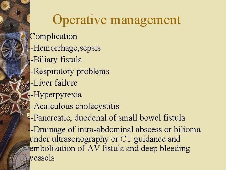 Operative management w Complication --Hemorrhage, sepsis --Biliary fistula --Respiratory problems --Liver failure --Hyperpyrexia --Acalculous