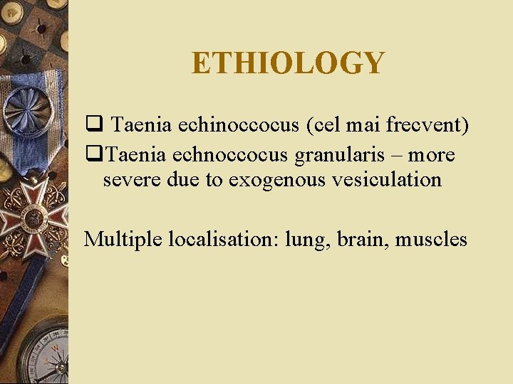 ETHIOLOGY q Taenia echinoccocus (cel mai frecvent) q. Taenia echnoccocus granularis – more severe