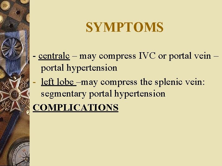 SYMPTOMS - centralc – may compress IVC or portal vein – portal hypertension -