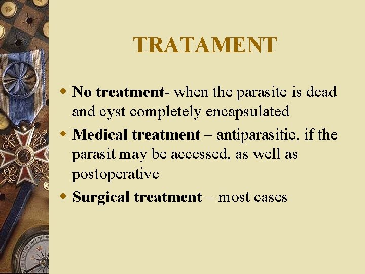 TRATAMENT w No treatment- when the parasite is dead and cyst completely encapsulated w