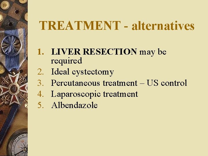 TREATMENT - alternatives 1. LIVER RESECTION may be required 2. Ideal cystectomy 3. Percutaneous