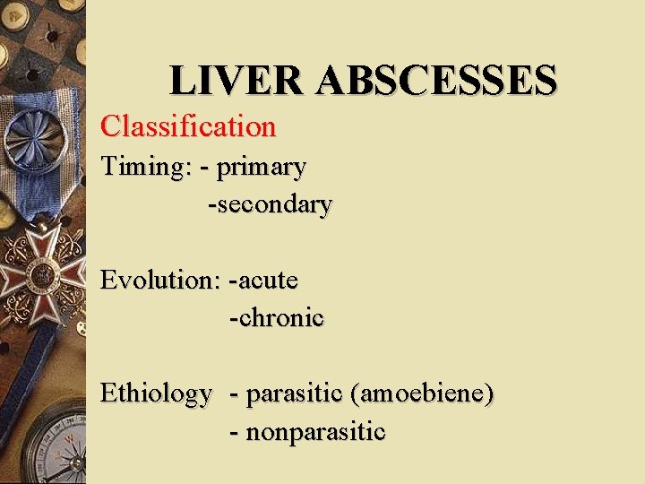 LIVER ABSCESSES Classification Timing: - primary -secondary Evolution: -acute -chronic Ethiology - parasitic (amoebiene)