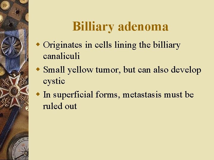 Billiary adenoma w Originates in cells lining the billiary canaliculi w Small yellow tumor,