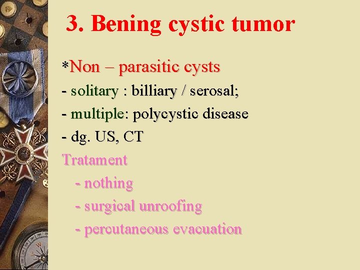 3. Bening cystic tumor *Non – parasitic cysts - solitary : billiary / serosal;