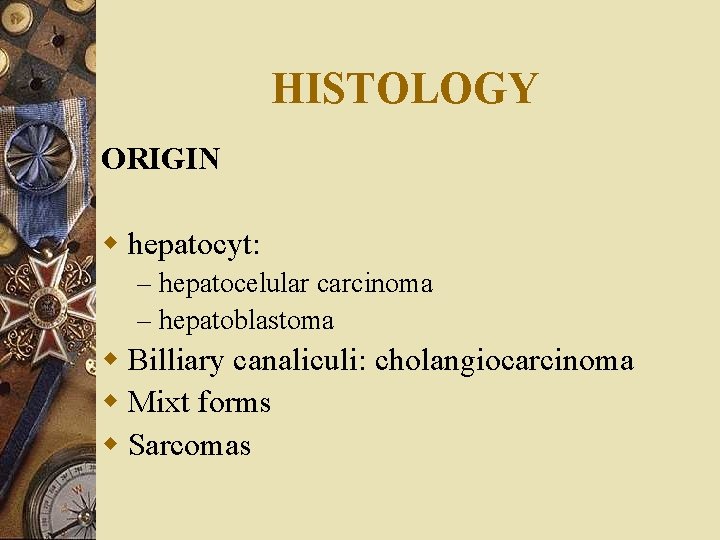 HISTOLOGY ORIGIN w hepatocyt: – hepatocelular carcinoma – hepatoblastoma w Billiary canaliculi: cholangiocarcinoma w