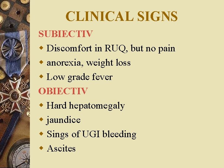 CLINICAL SIGNS SUBIECTIV w Discomfort in RUQ, but no pain w anorexia, weight loss