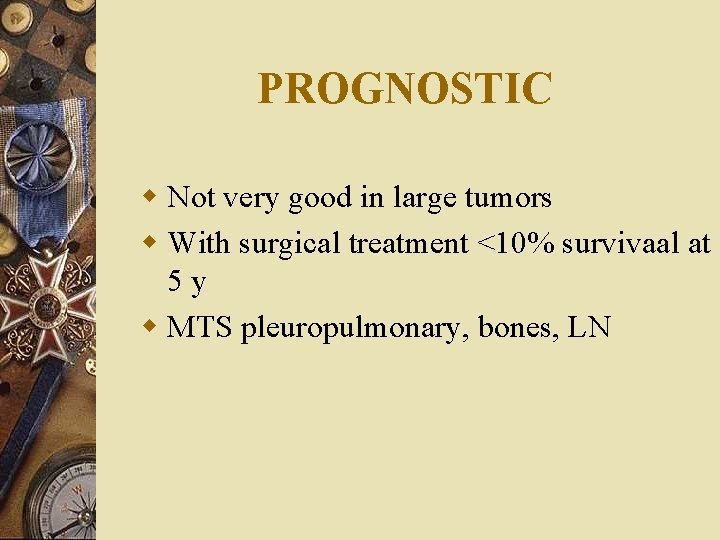 PROGNOSTIC w Not very good in large tumors w With surgical treatment <10% survivaal