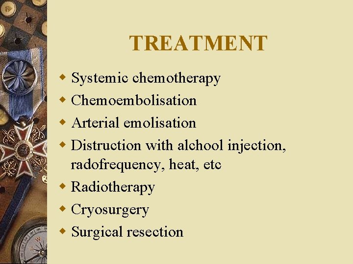 TREATMENT w Systemic chemotherapy w Chemoembolisation w Arterial emolisation w Distruction with alchool injection,