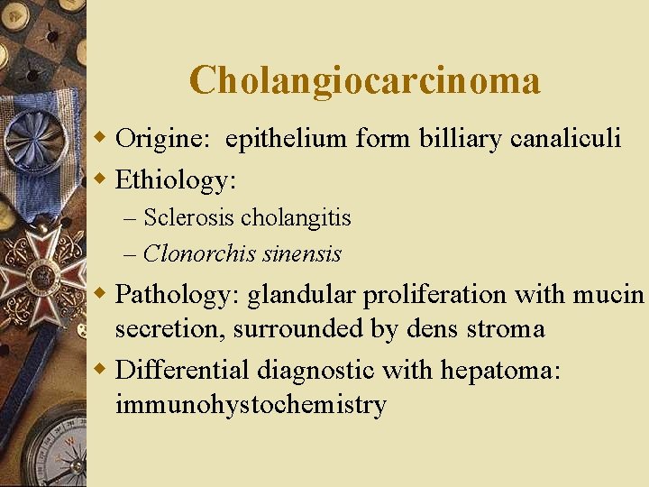 Cholangiocarcinoma w Origine: epithelium form billiary canaliculi w Ethiology: – Sclerosis cholangitis – Clonorchis