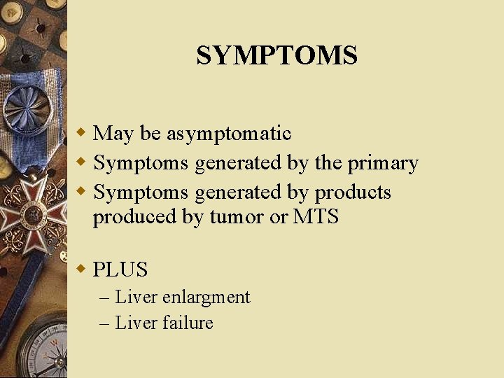 SYMPTOMS w May be asymptomatic w Symptoms generated by the primary w Symptoms generated