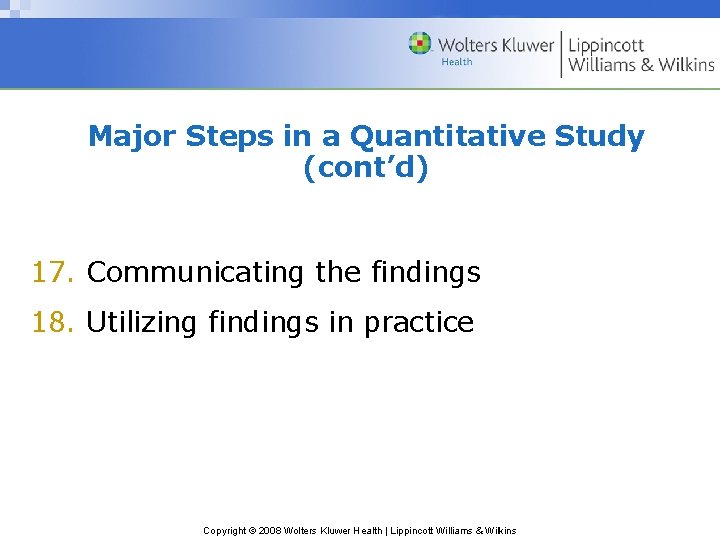 Major Steps in a Quantitative Study (cont’d) 17. Communicating the findings 18. Utilizing findings