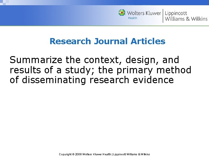 Research Journal Articles Summarize the context, design, and results of a study; the primary