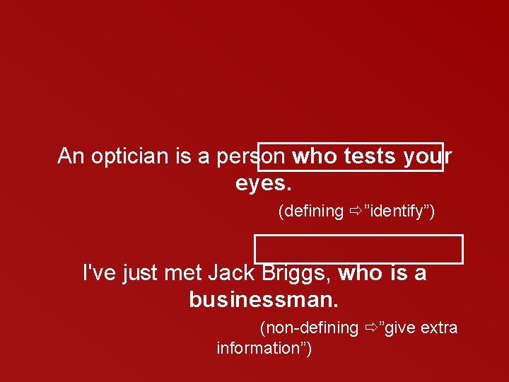 An optician is a person who tests your eyes. (defining ”identify”) I've just met