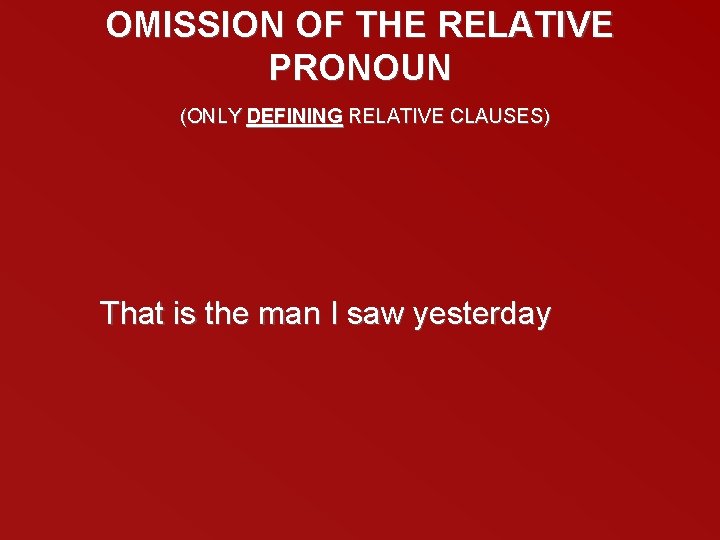 OMISSION OF THE RELATIVE PRONOUN (ONLY DEFINING RELATIVE CLAUSES) That is the man I