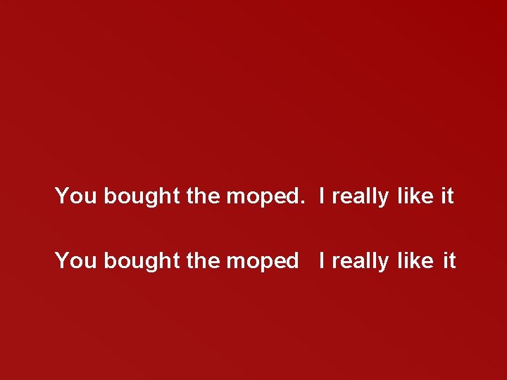 You bought the moped. I really like it You bought the moped I really