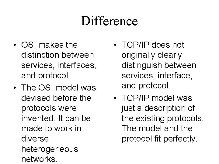 Difference • OSI makes the distinction between services, interfaces, and protocol. • The OSI