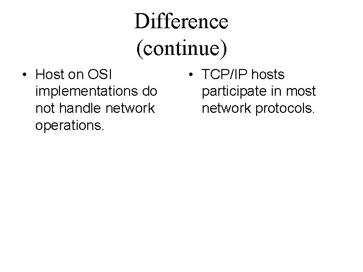 Difference (continue) • Host on OSI implementations do not handle network operations. • TCP/IP