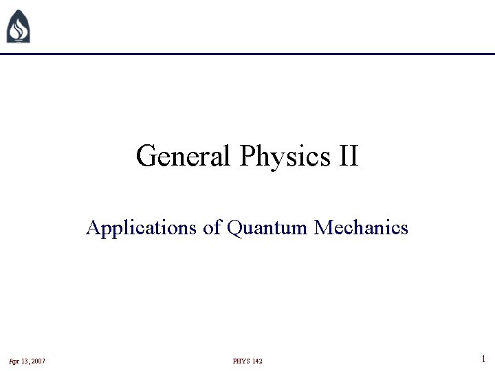 General Physics II Applications of Quantum Mechanics Apr 13, 2007 PHYS 142 1 General Physics II Applications of Quantum Mechanics Apr 13, 2007 PHYS 142 1