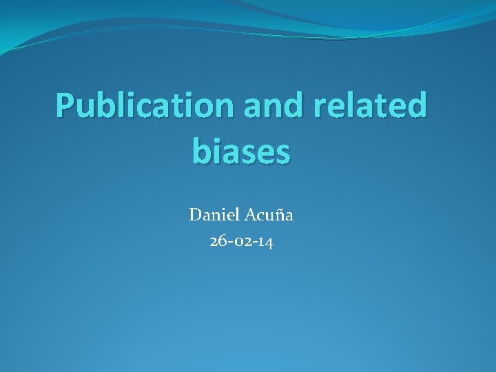Publication and related biases Daniel Acuña 26 -02 -14 