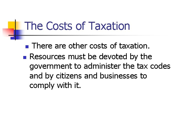 The Costs of Taxation n n There are other costs of taxation. Resources must