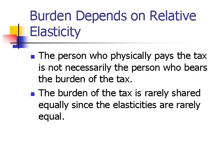 Burden Depends on Relative Elasticity n n The person who physically pays the tax