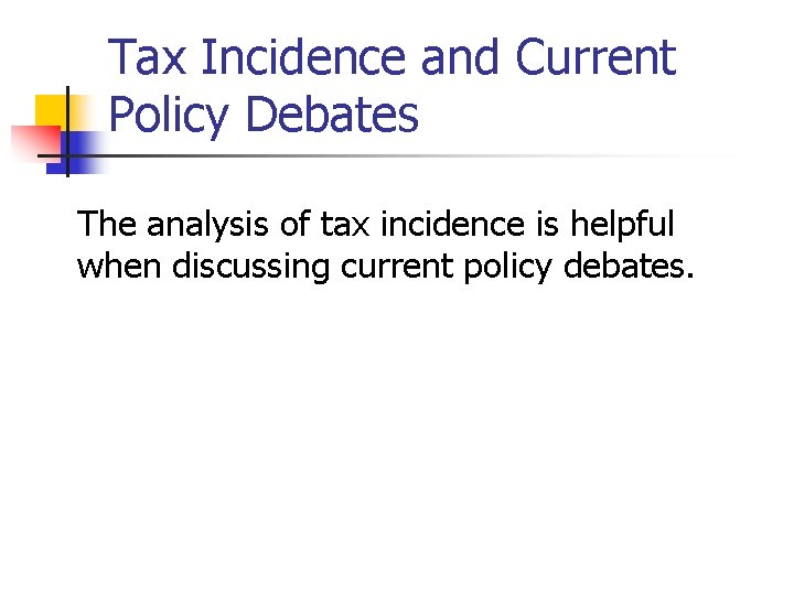 Tax Incidence and Current Policy Debates The analysis of tax incidence is helpful when