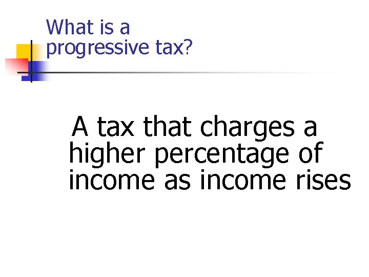 What is a progressive tax? A tax that charges a higher percentage of income