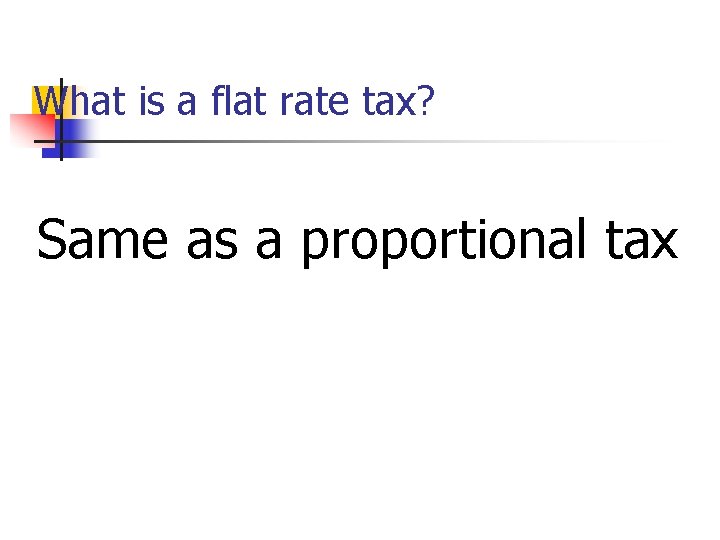 What is a flat rate tax? Same as a proportional tax 