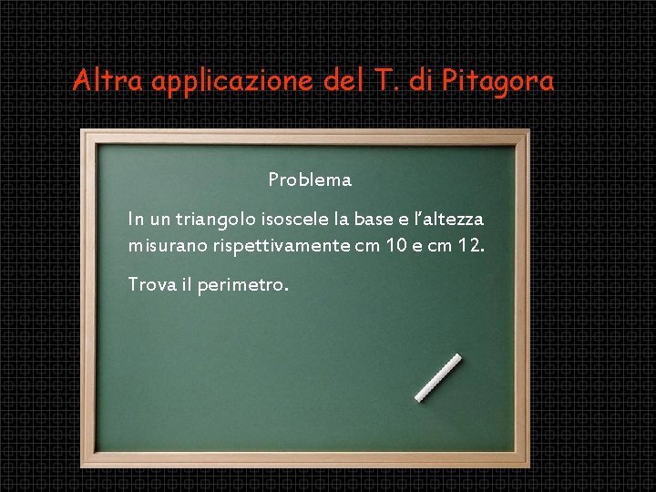 Altra applicazione del T. di Pitagora Problema In un triangolo isoscele la base e