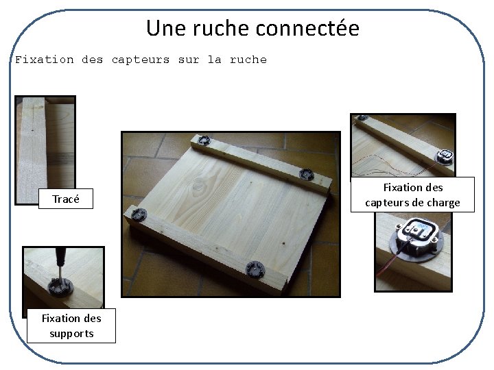 Une ruche connectée Fixation des capteurs sur la ruche Tracé Fixation des supports Fixation
