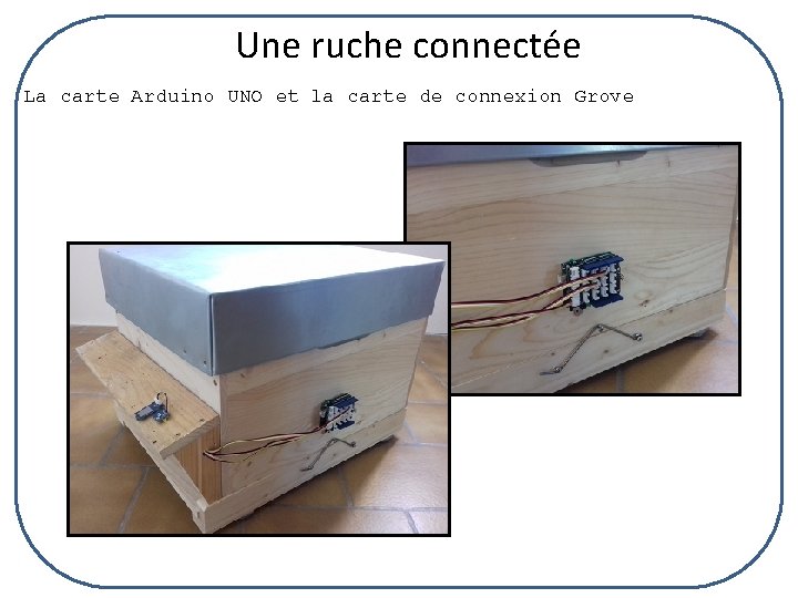 Une ruche connectée La carte Arduino UNO et la carte de connexion Grove 