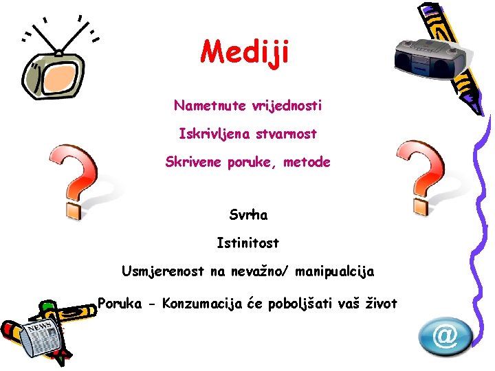 Mediji Nametnute vrijednosti Iskrivljena stvarnost Skrivene poruke, metode Svrha Istinitost Usmjerenost na nevažno/ manipualcija