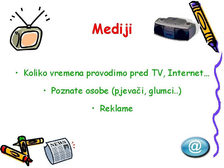 Mediji • Koliko vremena provodimo pred TV, Internet… • Poznate osobe (pjevači, glumci. .