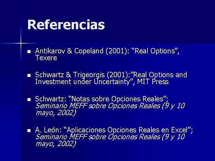 Referencias n Antikarov & Copeland (2001): “Real Options”, Texere n Schwartz & Trigeorgis (2001):