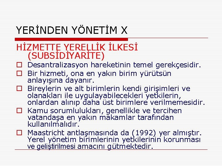 YERİNDEN YÖNETİM X HİZMETTE YERELLİK İLKESİ (SUBSİDİYARİTE) o Desantralizasyon hareketinin temel gerekçesidir. o Bir