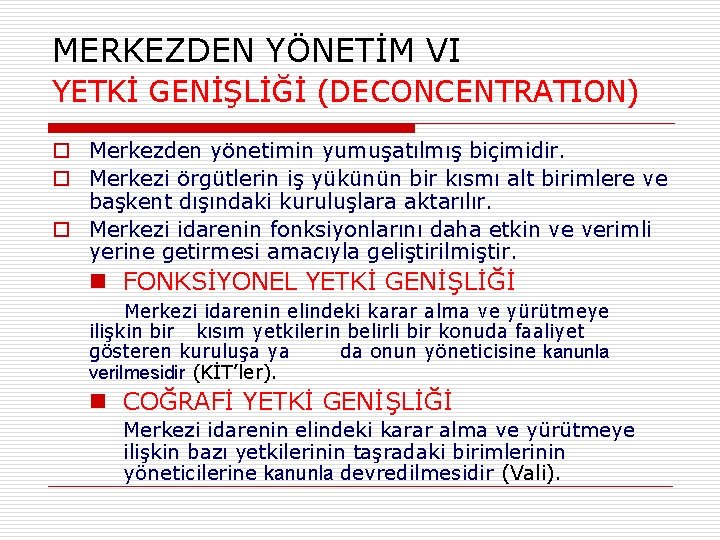 MERKEZDEN YÖNETİM VI YETKİ GENİŞLİĞİ (DECONCENTRATION) o Merkezden yönetimin yumuşatılmış biçimidir. o Merkezi örgütlerin