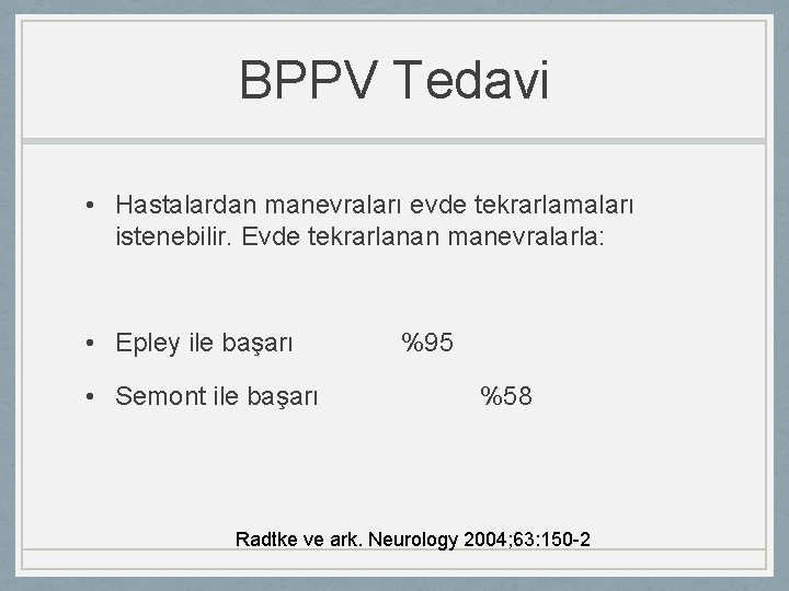 BPPV Tedavi • Hastalardan manevraları evde tekrarlamaları istenebilir. Evde tekrarlanan manevralarla: • Epley ile