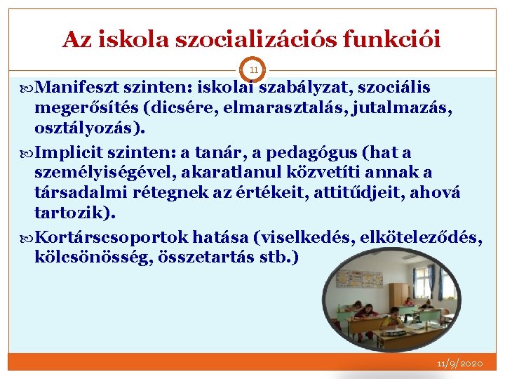 Az iskola szocializációs funkciói 11 Manifeszt szinten: iskolai szabályzat, szociális megerősítés (dicsére, elmarasztalás, jutalmazás,