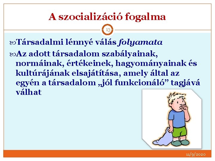 A szocializáció fogalma 13 Társadalmi lénnyé válás folyamata Az adott társadalom szabályainak, normáinak, értékeinek,