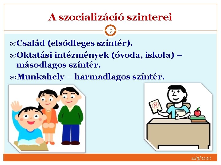 A szocializáció szinterei 9 Család (elsődleges színtér). Oktatási intézmények (óvoda, iskola) – másodlagos színtér.