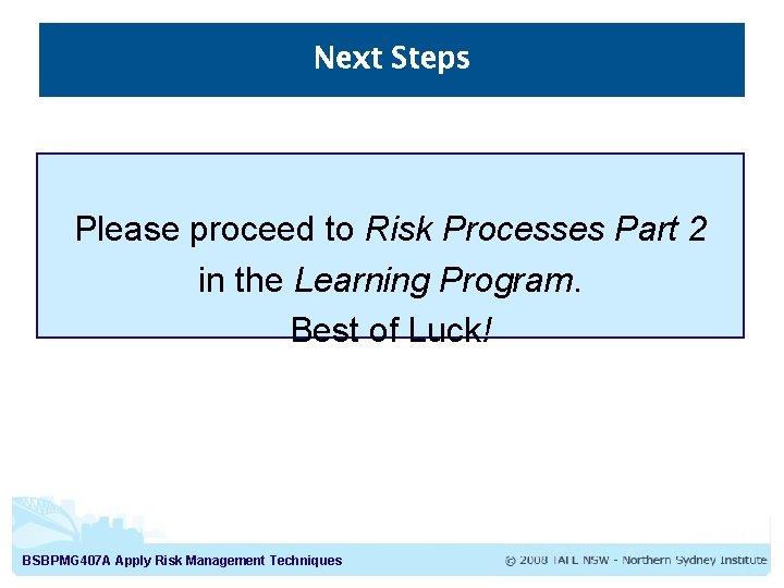 Next Steps Please proceed to Risk Processes Part 2 in the Learning Program. Best