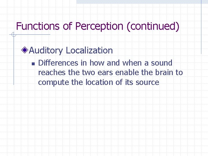 Functions of Perception (continued) Auditory Localization n Differences in how and when a sound