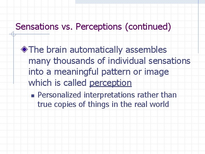 Sensations vs. Perceptions (continued) The brain automatically assembles many thousands of individual sensations into