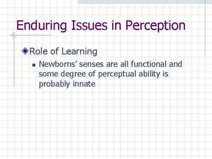 Enduring Issues in Perception Role of Learning n Newborns’ senses are all functional and