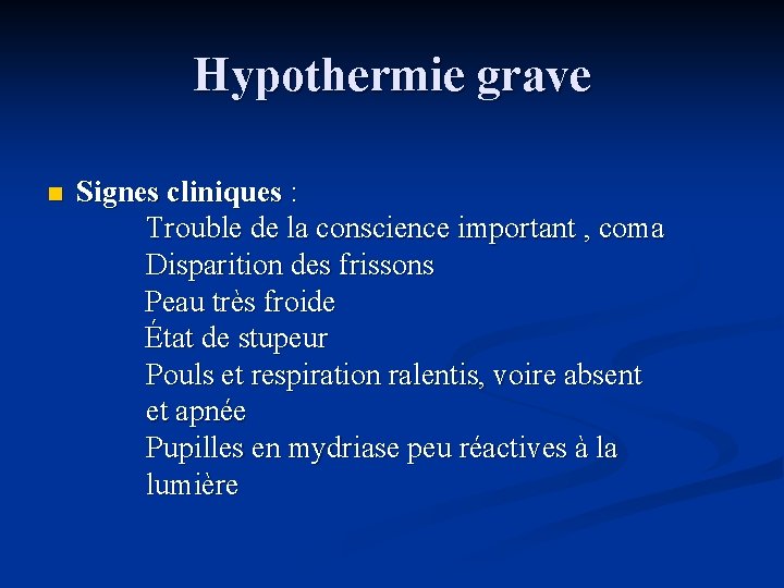 Hypothermie grave Signes cliniques : Trouble de la conscience important , coma Disparition des