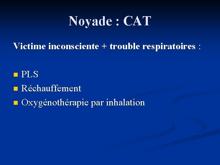 Noyade : CAT Victime inconsciente + trouble respiratoires : PLS n Réchauffement n Oxygénothérapie