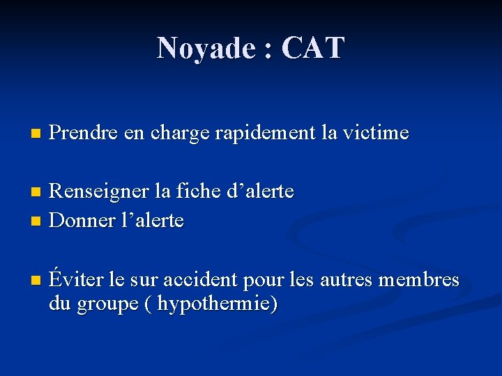 Noyade : CAT n Prendre en charge rapidement la victime Renseigner la fiche d’alerte