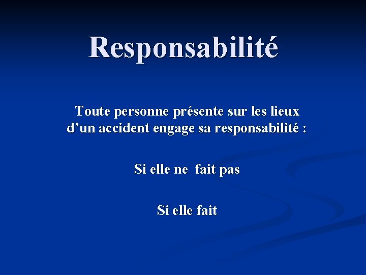 Responsabilité Toute personne présente sur les lieux d’un accident engage sa responsabilité : Si