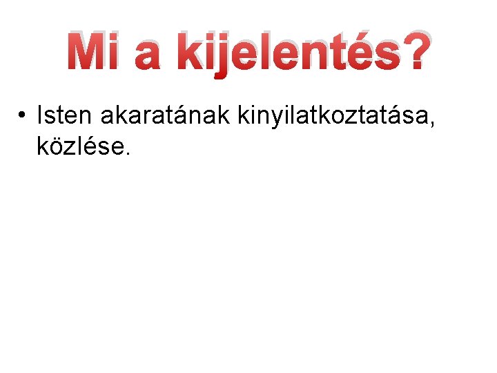 Mi a kijelentés? • Isten akaratának kinyilatkoztatása, közlése. 